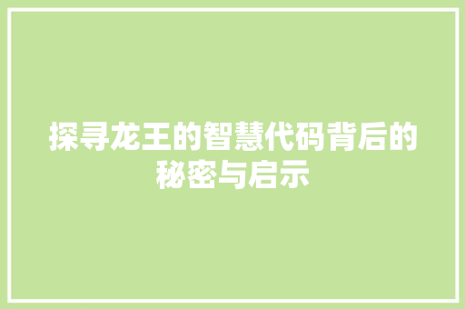 探寻龙王的智慧代码背后的秘密与启示