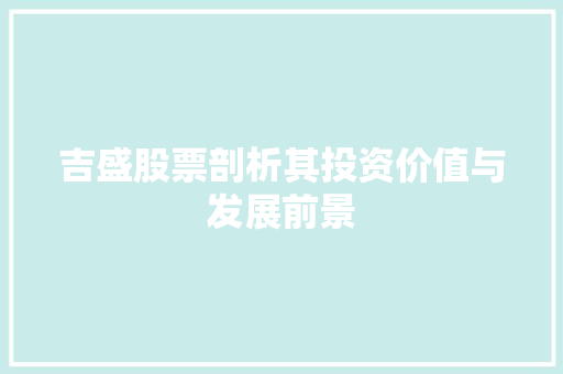 吉盛股票剖析其投资价值与发展前景