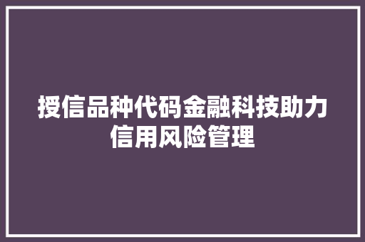 授信品种代码金融科技助力信用风险管理