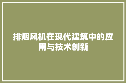 排烟风机在现代建筑中的应用与技术创新