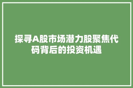 探寻A股市场潜力股聚焦代码背后的投资机遇