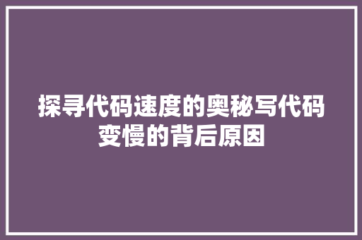 探寻代码速度的奥秘写代码变慢的背后原因