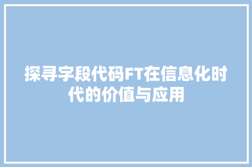 探寻字段代码FT在信息化时代的价值与应用