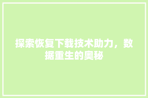 探索恢复下载技术助力，数据重生的奥秘