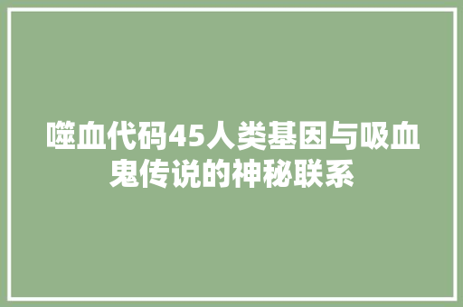 噬血代码45人类基因与吸血鬼传说的神秘联系
