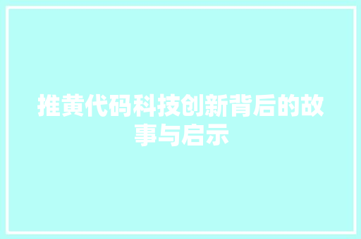 推黄代码科技创新背后的故事与启示