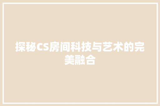 探秘CS房间科技与艺术的完美融合