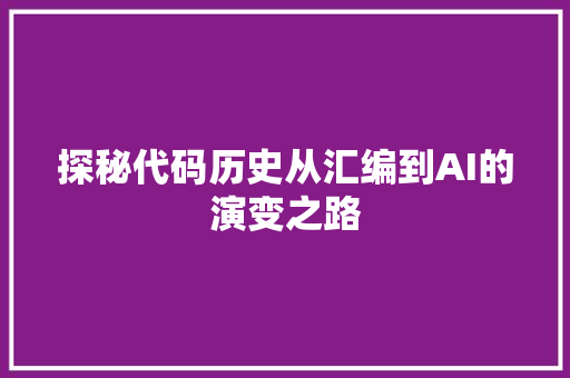 探秘代码历史从汇编到AI的演变之路