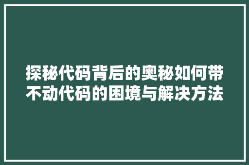 探秘代码背后的奥秘如何带不动代码的困境与解决方法