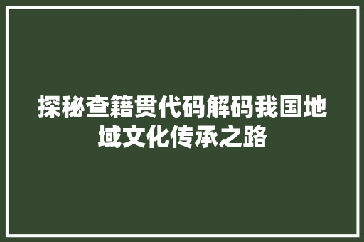 探秘查籍贯代码解码我国地域文化传承之路