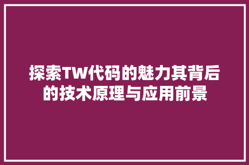 探索TW代码的魅力其背后的技术原理与应用前景