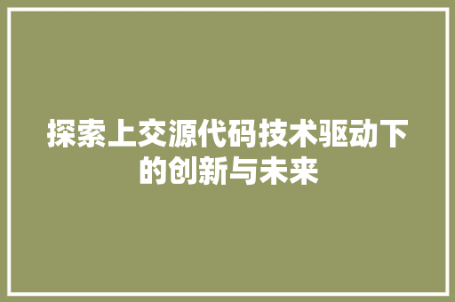 探索上交源代码技术驱动下的创新与未来