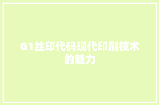 G1丝印代码现代印刷技术的魅力