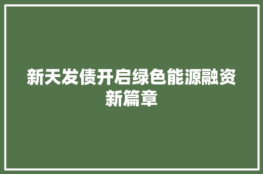 新天发债开启绿色能源融资新篇章