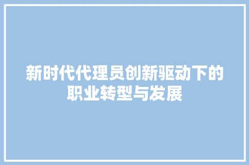 新时代代理员创新驱动下的职业转型与发展