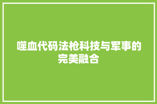 噬血代码法枪科技与军事的完美融合