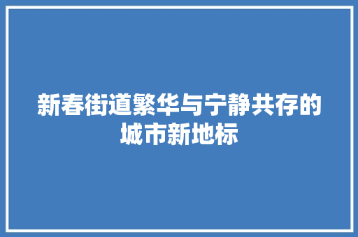 新春街道繁华与宁静共存的城市新地标