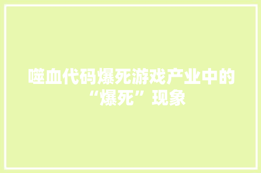 噬血代码爆死游戏产业中的“爆死”现象