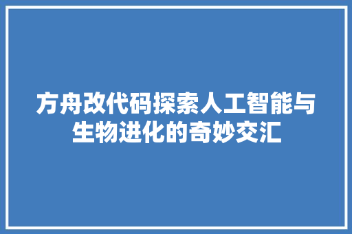 方舟改代码探索人工智能与生物进化的奇妙交汇