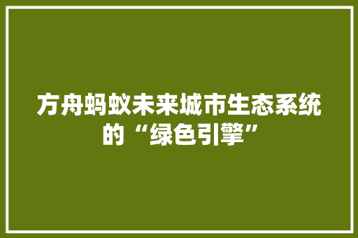 方舟蚂蚁未来城市生态系统的“绿色引擎”