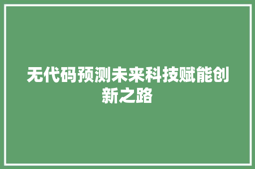 无代码预测未来科技赋能创新之路