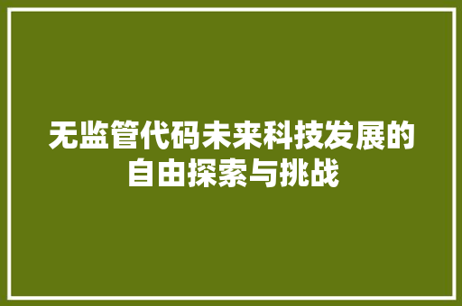 无监管代码未来科技发展的自由探索与挑战