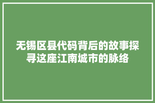 无锡区县代码背后的故事探寻这座江南城市的脉络