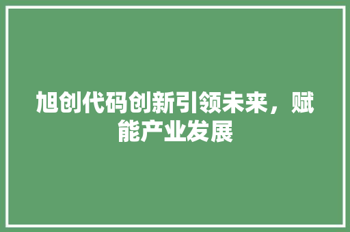 旭创代码创新引领未来，赋能产业发展