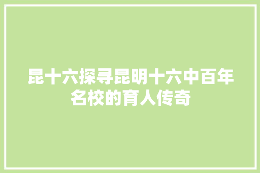 昆十六探寻昆明十六中百年名校的育人传奇