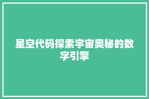 星空代码探索宇宙奥秘的数字引擎