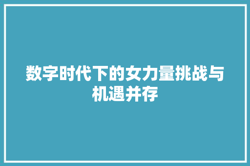 数字时代下的女力量挑战与机遇并存