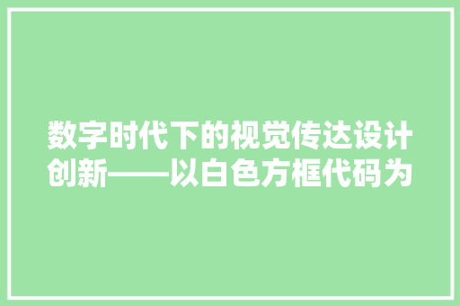 数字时代下的视觉传达设计创新——以白色方框代码为例
