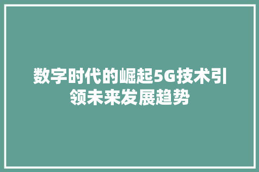 数字时代的崛起5G技术引领未来发展趋势