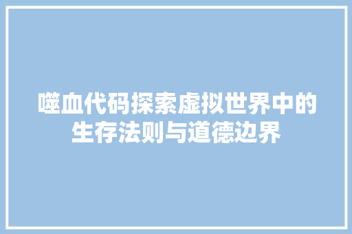 噬血代码探索虚拟世界中的生存法则与道德边界