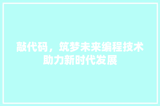 敲代码，筑梦未来编程技术助力新时代发展