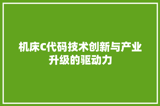机床C代码技术创新与产业升级的驱动力