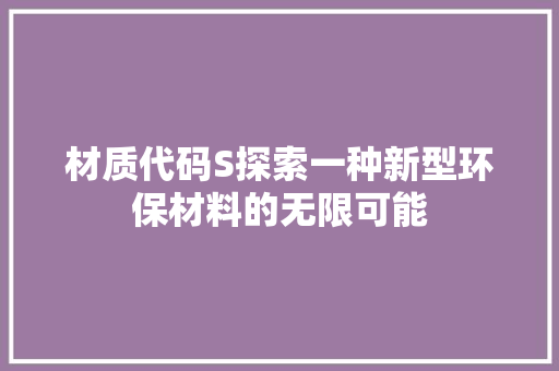 材质代码S探索一种新型环保材料的无限可能