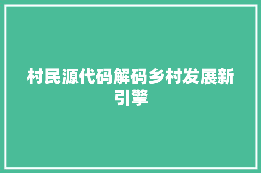 村民源代码解码乡村发展新引擎