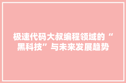 极速代码大叔编程领域的“黑科技”与未来发展趋势