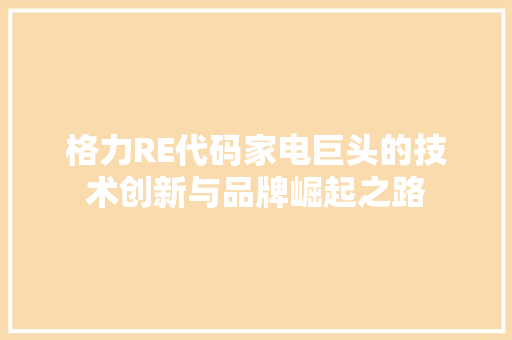 格力RE代码家电巨头的技术创新与品牌崛起之路