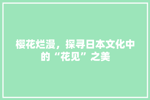 樱花烂漫，探寻日本文化中的“花见”之美