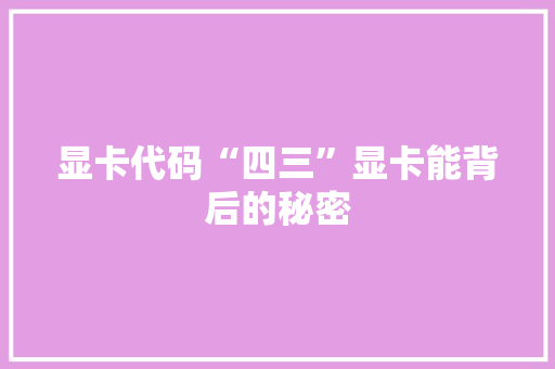 显卡代码“四三”显卡能背后的秘密