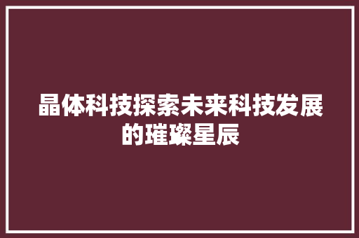 晶体科技探索未来科技发展的璀璨星辰