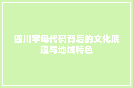 四川字母代码背后的文化底蕴与地域特色