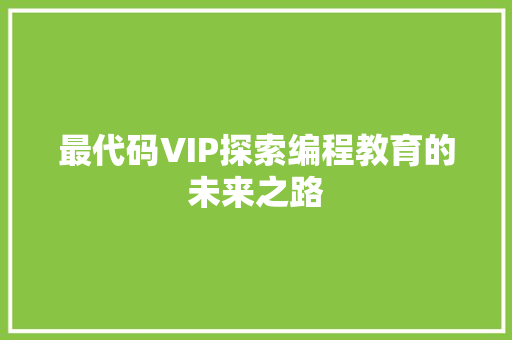 最代码VIP探索编程教育的未来之路