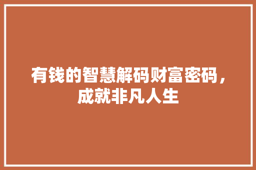 有钱的智慧解码财富密码，成就非凡人生