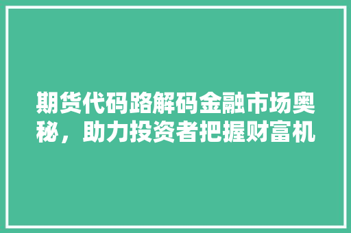 期货代码路解码金融市场奥秘，助力投资者把握财富机遇