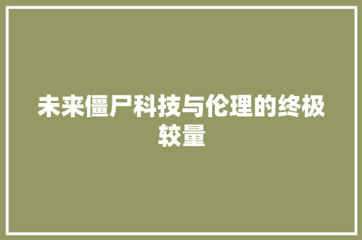 未来僵尸科技与伦理的终极较量