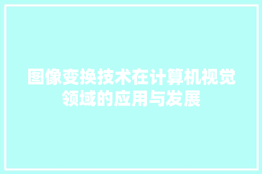 图像变换技术在计算机视觉领域的应用与发展