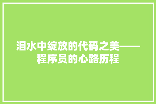 泪水中绽放的代码之美——程序员的心路历程
